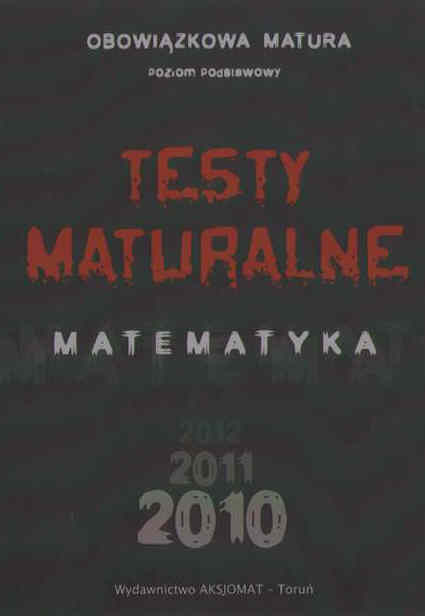 Testy maturalne. Matematyka poziom podstawowy 2010 - Masowska D., Masowski T., Makowski A., Nodzyski P., Somiska E., Strzelczyk A.